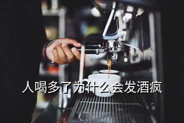 人喝多了為什么會(huì)發(fā)酒瘋