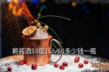 賴(lài)醬酒53度15lv60多少錢(qián)一瓶