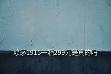 賴茅1915一箱299元是真的嗎