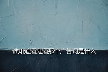 誰知道酒鬼酒那個(gè)廣告詞是什么