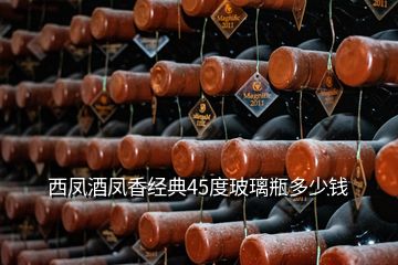 西鳳酒鳳香經(jīng)典45度玻璃瓶多少錢