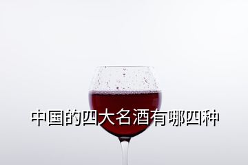 中國(guó)的四大名酒有哪四種