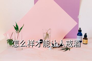 怎么樣才能讓人戒酒