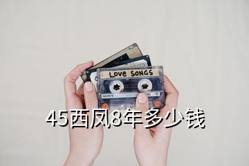 45西鳳8年多少錢