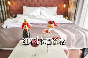 紅花郎酒價(jià)格