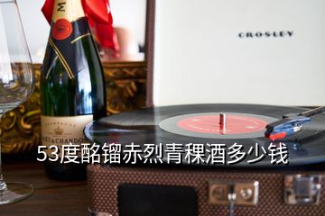 53度酩鎦赤烈青稞酒多少錢