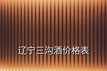 遼寧三溝酒價(jià)格表