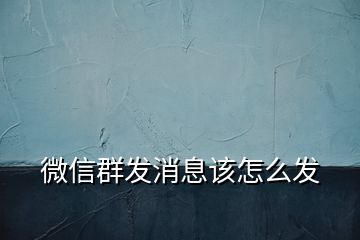 微信群發(fā)消息該怎么發(fā)