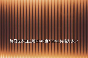 路易世家白蘭地XO40度750ML價(jià)格為多少