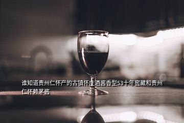 誰知道貴州仁懷產(chǎn)的古鎮(zhèn)懷莊酒醬香型53十年窖藏和貴州仁懷賴茅醬