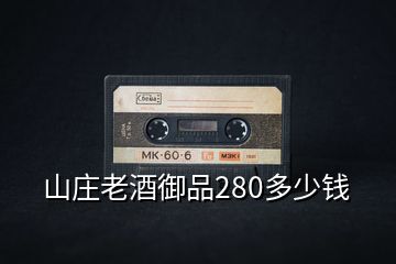 山莊老酒御品280多少錢(qián)