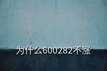 為什么600282不漲