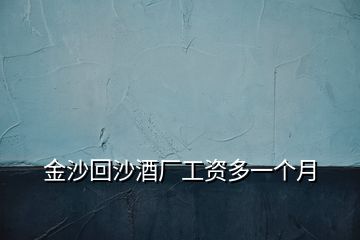 金沙回沙酒廠工資多一個(gè)月