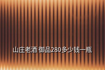 山莊老酒 御品280多少錢一瓶