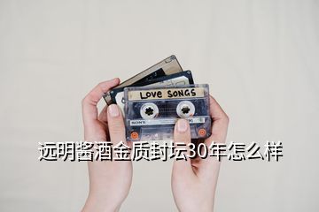 遠(yuǎn)明醬酒金質(zhì)封壇30年怎么樣