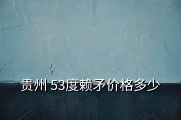 貴州 53度賴矛價(jià)格多少