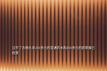 過年了去做頭發(fā)200多元的普通藥水和400多元的歐萊雅已經(jīng)是