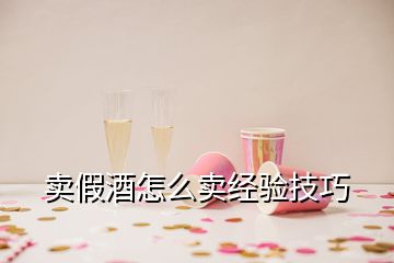 賣假酒怎么賣經(jīng)驗(yàn)技巧