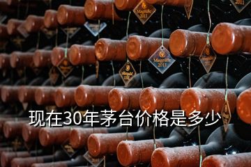 現(xiàn)在30年茅臺(tái)價(jià)格是多少