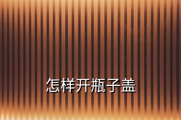 怎樣開(kāi)瓶子蓋