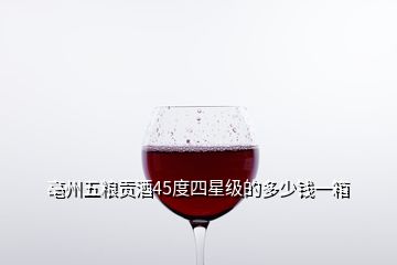 亳州五糧貢酒45度四星級的多少錢一箱