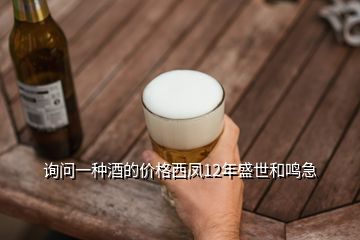 詢問一種酒的價格西鳳12年盛世和鳴急