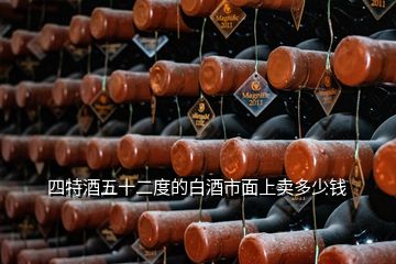 四特酒五十二度的白酒市面上賣多少錢