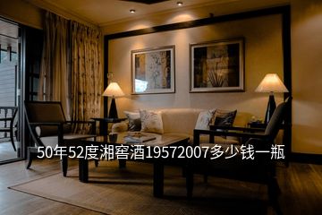 50年52度湘窖酒19572007多少錢一瓶