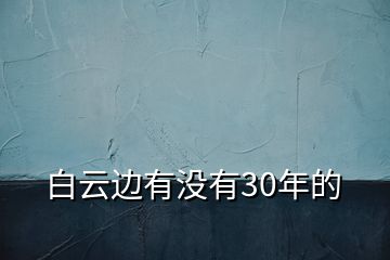 白云邊有沒(méi)有30年的