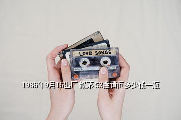 1986年9月16出廠 賴茅 53度請(qǐng)問(wèn)多少錢(qián)一瓶