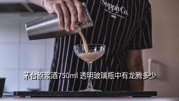 茅臺原漿酒750ml 透明玻璃瓶中有龍騰多少