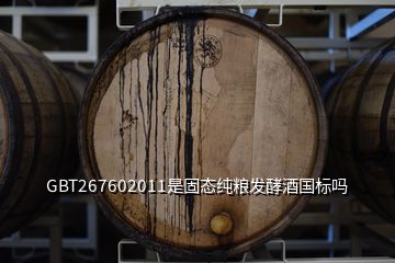 GBT267602011是固態(tài)純糧發(fā)酵酒國(guó)標(biāo)嗎