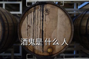 酒鬼是 什么 人