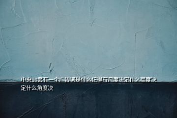 中央10套有一個廣告詞是什么記得有尺度決定什么高度決定什么角度決