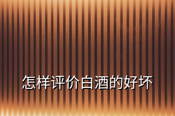 怎樣評(píng)價(jià)白酒的好壞