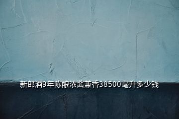 新郎酒9年陳釀濃醬兼香38500毫升多少錢