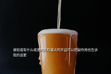 誰知道有什么戒酒的藥權(quán)威點(diǎn)的并且可以把副作用也告訴我的話更