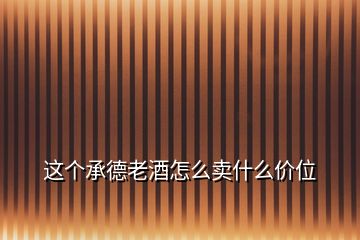 這個承德老酒怎么賣什么價(jià)位