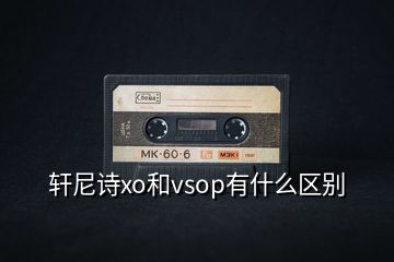 軒尼詩xo和vsop有什么區(qū)別