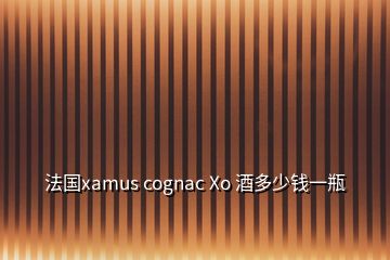 法國xamus cognac Xo 酒多少錢一瓶