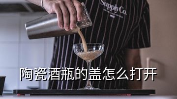 陶瓷酒瓶的蓋怎么打開(kāi)