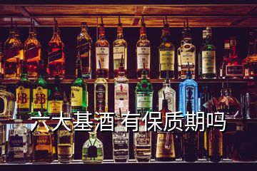 六大基酒 有保質(zhì)期嗎