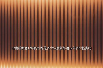 52度新郎酒12年的價(jià)格是多少52度新郎酒12年多少錢貴嗎