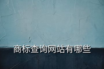 商標(biāo)查詢網(wǎng)站有哪些