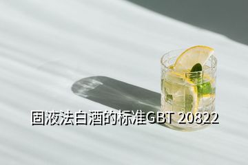 固液法白酒的標(biāo)準(zhǔn)GBT 20822