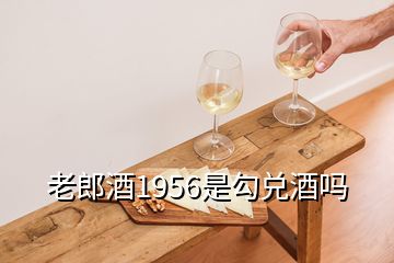 老郎酒1956是勾兌酒嗎