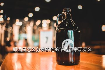 郎酒是怎么分類的他的濃香正宗現(xiàn)實么