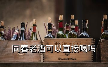 同春老酒可以直接喝嗎