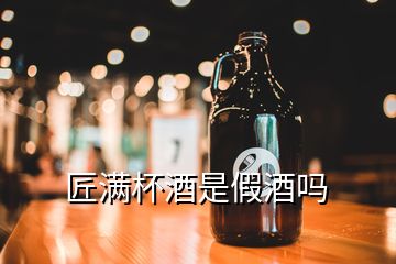 匠滿杯酒是假酒嗎