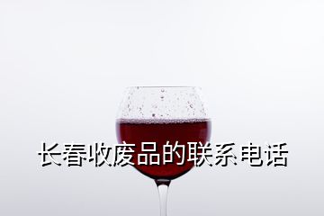 長(zhǎng)春收廢品的聯(lián)系電話